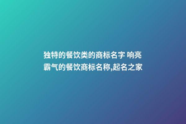 独特的餐饮类的商标名字 响亮霸气的餐饮商标名称,起名之家-第1张-商标起名-玄机派